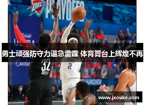 勇士顽强防守力逼急雷霆 体育舞台上辉煌不再